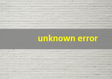 unknown error